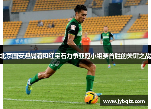 北京国安迎战浦和红宝石力争亚冠小组赛首胜的关键之战